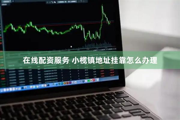 在线配资服务 小榄镇地址挂靠怎么办理