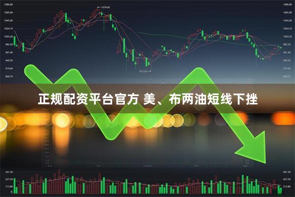 正规配资平台官方 美、布两油短线下挫