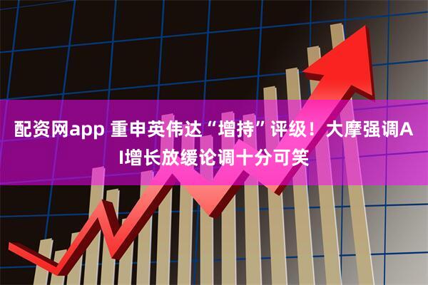配资网app 重申英伟达“增持”评级！大摩强调AI增长放缓论调十分可笑