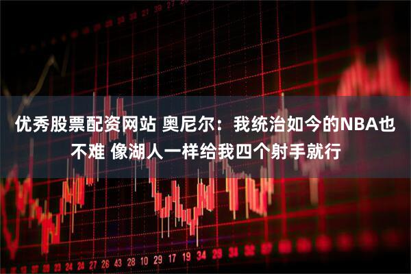 优秀股票配资网站 奥尼尔：我统治如今的NBA也不难 像湖人一样给我四个射手就行