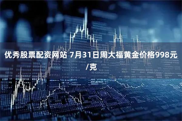 优秀股票配资网站 7月31日周大福黄金价格998元/克